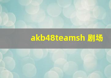 akb48teamsh 剧场